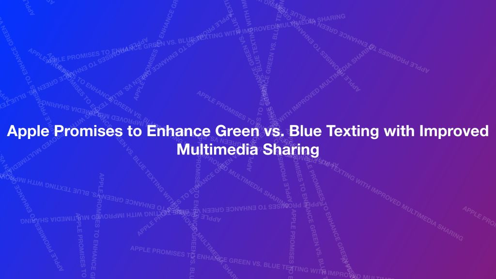 Apple Promises to Enhance Green vs. Blue Texting with Improved Multimedia Sharing HalfofThe