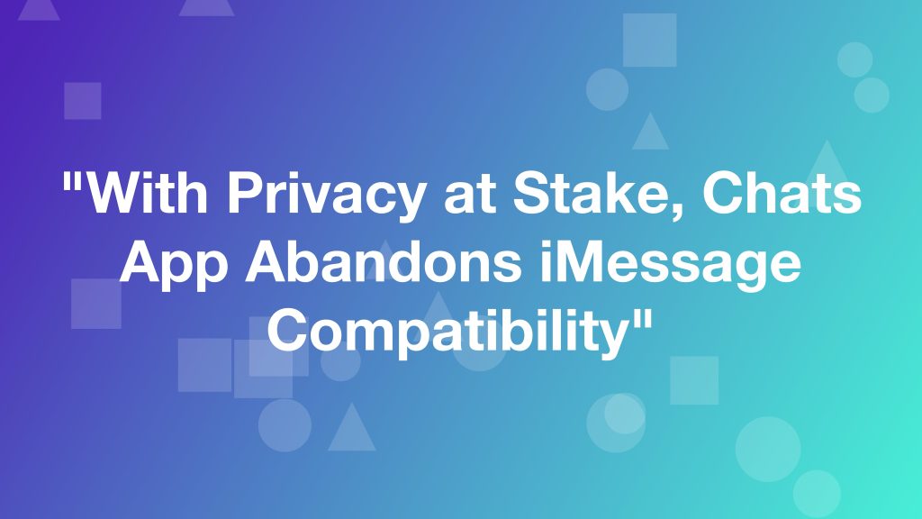 With Privacy at Stake, Chats App Abandons iMessage Compatibility HalfofThe